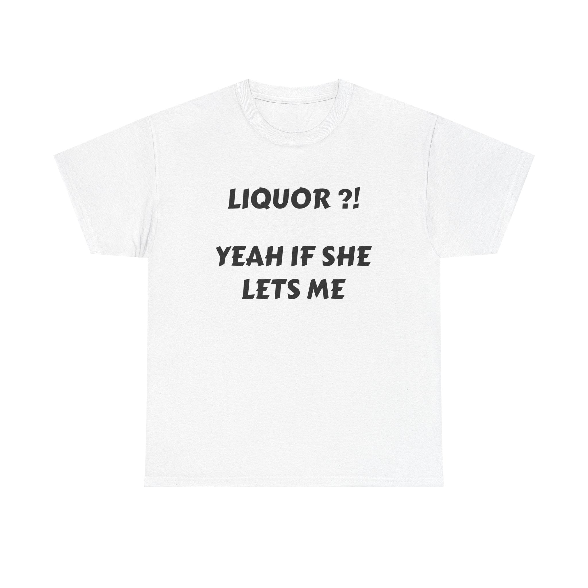 T-Shirt — "Liquor?! Yeah If She Lets Me" Funny Graphic Tee
