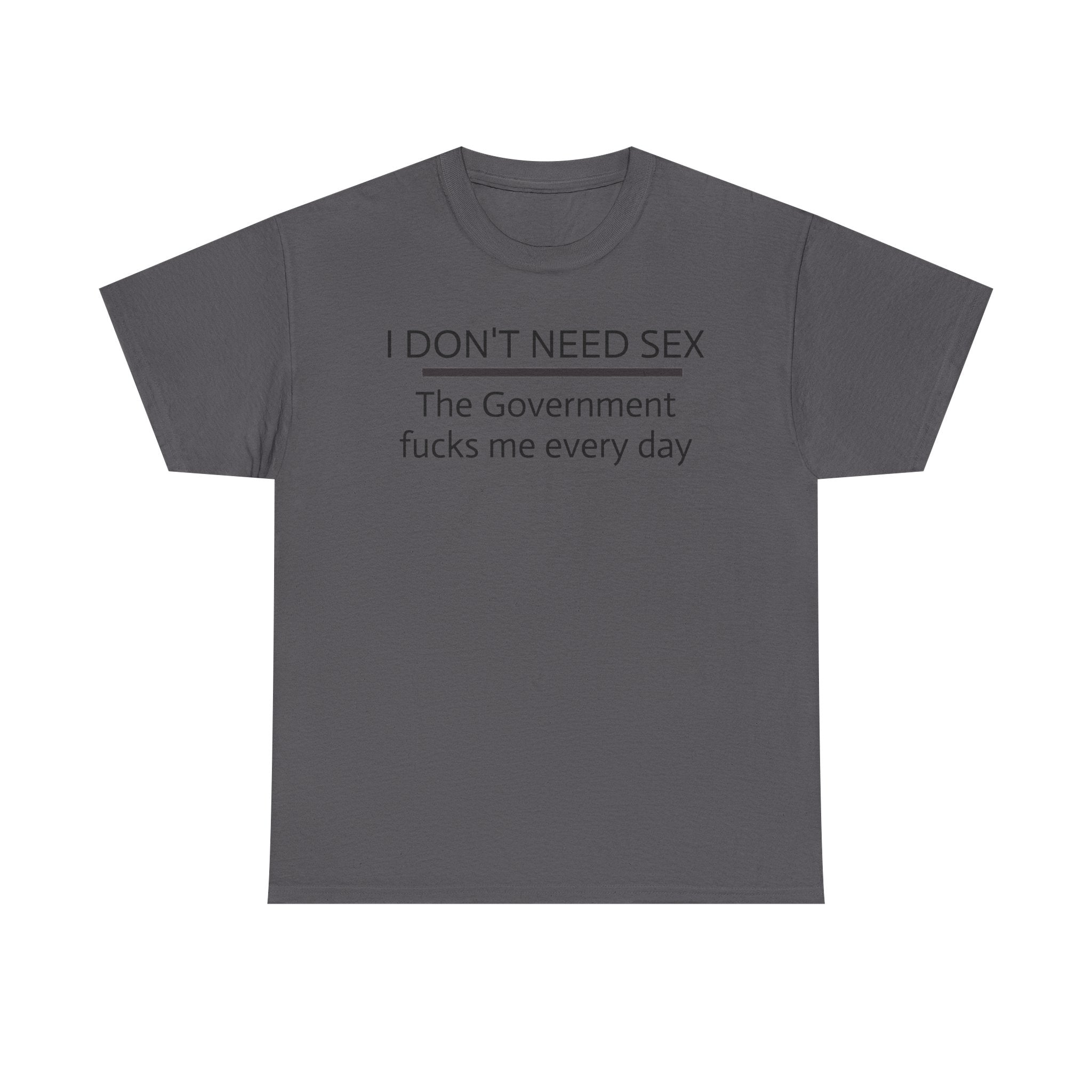 Statement Tee – "I Don't Need Sex, The Government F***s Me Every Day" Political Humor T-Shirt