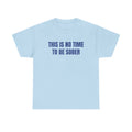 Graphic Tee — "This Is No Time To Be Sober" Party T-Shirt